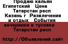 Продаю кальян Египетский › Цена ­ 1 000 - Татарстан респ., Казань г. Развлечения и отдых » События, вечеринки и тусовки   . Татарстан респ.